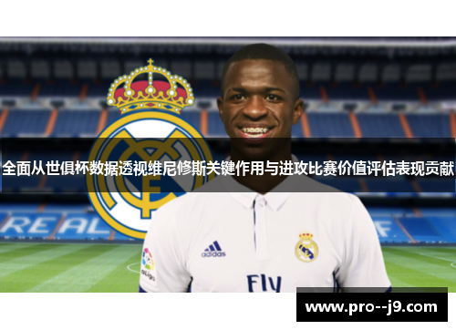 全面从世俱杯数据透视维尼修斯关键作用与进攻比赛价值评估表现贡献 全面从世俱杯数据透视维尼修斯关键作用与进攻比赛价值评估表现贡献