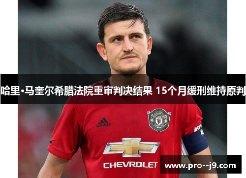 哈里·马奎尔希腊法院重审判决结果 15个月缓刑维持原判