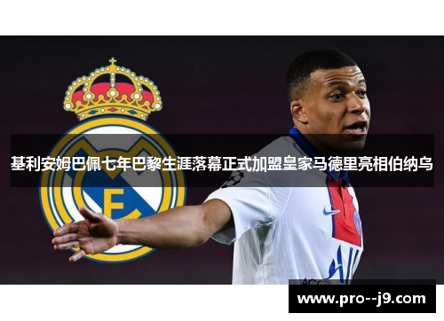 基利安姆巴佩七年巴黎生涯落幕正式加盟皇家马德里亮相伯纳乌 基利安姆巴佩七年巴黎生涯落幕正式加盟皇家马德里亮相伯纳乌