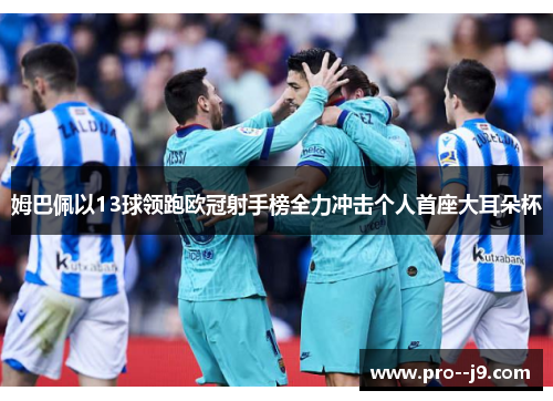 姆巴佩以13球领跑欧冠射手榜全力冲击个人首座大耳朵杯