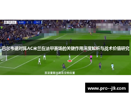 巴尔韦德对阵AC米兰在法甲赛场的关键作用深度解析与战术价值研究