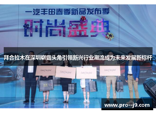 拜合拉木在深圳崭露头角引领新兴行业潮流成为未来发展新标杆