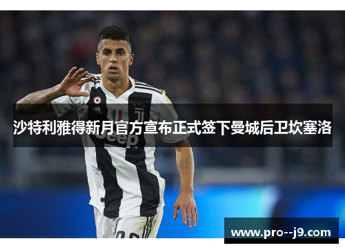 沙特利雅得新月官方宣布正式签下曼城后卫坎塞洛