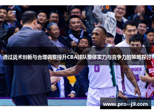通过战术创新与合理调整提升CBA球队整体实力与竞争力的策略探讨