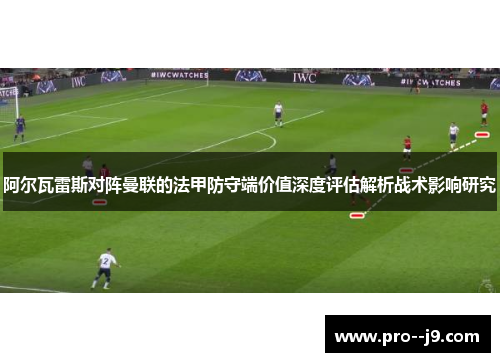 阿尔瓦雷斯对阵曼联的法甲防守端价值深度评估解析战术影响研究