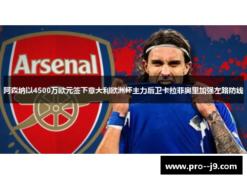 阿森纳以4500万欧元签下意大利欧洲杯主力后卫卡拉菲奥里加强左路防线