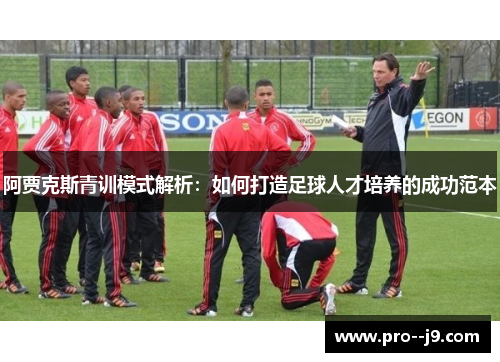 阿贾克斯青训模式解析：如何打造足球人才培养的成功范本