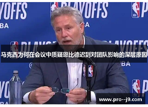 马克西为何在会议中质疑恩比德迟到对团队影响的深层原因