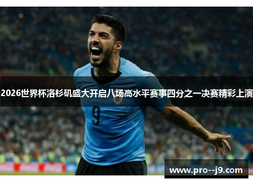 2026世界杯洛杉矶盛大开启八场高水平赛事四分之一决赛精彩上演