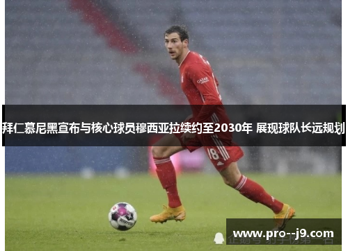 拜仁慕尼黑宣布与核心球员穆西亚拉续约至2030年 展现球队长远规划
