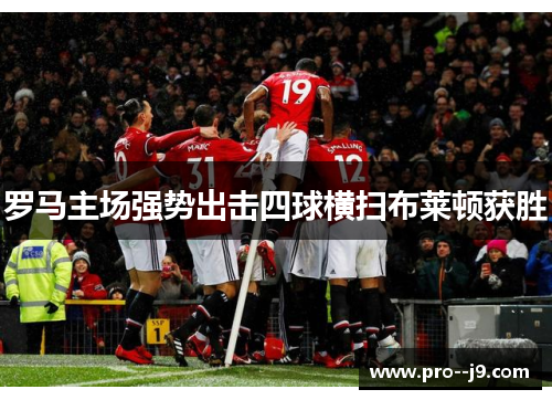 罗马主场强势出击四球横扫布莱顿获胜 罗马主场强势出击四球横扫布莱顿获胜