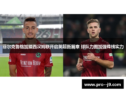 菲尔克鲁格加盟西汉姆联开启英超新篇章 球队力图加强锋线实力 菲尔克鲁格加盟西汉姆联开启英超新篇章 球队力图加强锋线实力