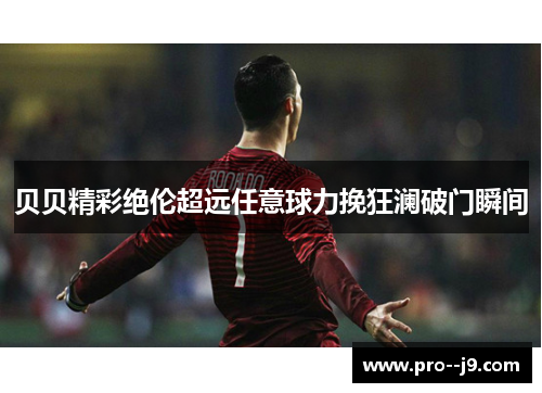 贝贝精彩绝伦超远任意球力挽狂澜破门瞬间