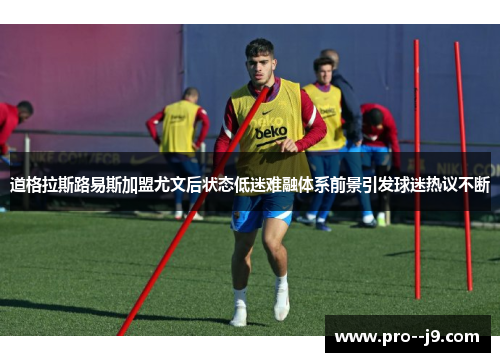 道格拉斯路易斯加盟尤文后状态低迷难融体系前景引发球迷热议不断 道格拉斯路易斯加盟尤文后状态低迷难融体系前景引发球迷热议不断